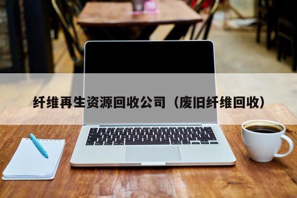 纖維再生資源回收公司（廢舊纖維回收）