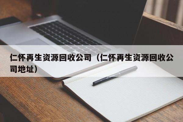 仁懷再生資源回收公司（仁懷再生資源回收公司地址）