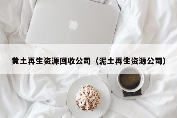 黃土再生資源回收公司（泥土再生資源公司）