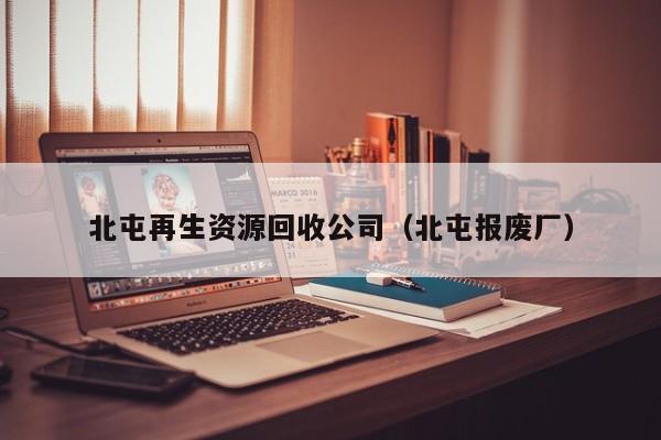 北屯再生資源回收公司（北屯報(bào)廢廠）