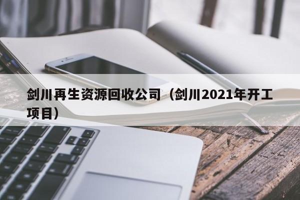 劍川再生資源回收公司（劍川2021年開工項(xiàng)目）
