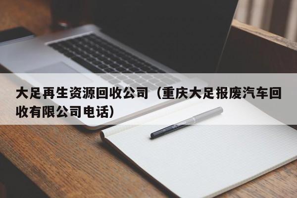 大足再生資源回收公司（重慶大足報(bào)廢汽車回收有限公司電話）