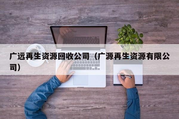 廣遠再生資源回收公司（廣源再生資源有限公司）