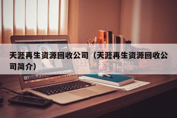 天涯再生資源回收公司（天涯再生資源回收公司簡介）