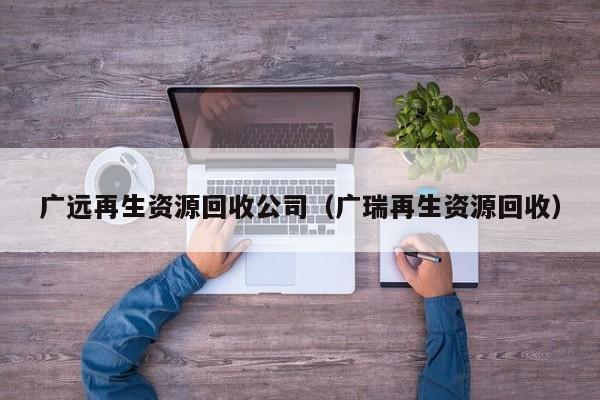 廣遠再生資源回收公司（廣瑞再生資源回收）